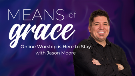 Means of Grace: Online Worship is Here to Stay with Jason Moore