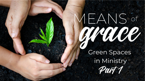 Means of Grace: Green Spaces in Ministry, Part 1