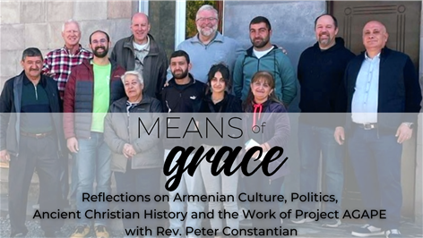 Means of Grace: Reflections on Armenian Culture, Politics, Ancient Christian History and the Work of Project AGAPE with Rev. Peter Constantian