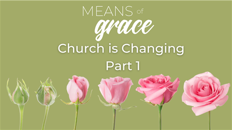 Means of Grace: Church is Changing, Part 1