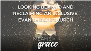 Means Of Grace: Looking Beyond and Reclaiming an Inclusive, Evangelical Church