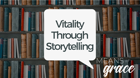 Means Of Grace: Vitality Through Storytelling