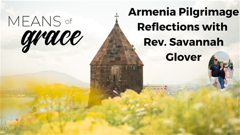 Means Of Grace BONUS EPISODE: Armenia Pilgrimage Reflections with Rev. Savannah Glover