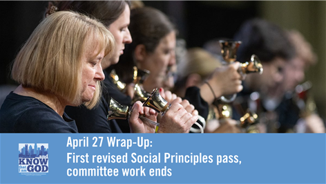 April 27 wrap-up: First revised Social Principles pass, committee work ends